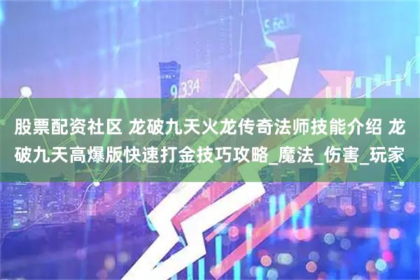 股票配资社区 龙破九天火龙传奇法师技能介绍 龙破九天高爆版快速打金技巧攻略_魔法_伤害_玩家