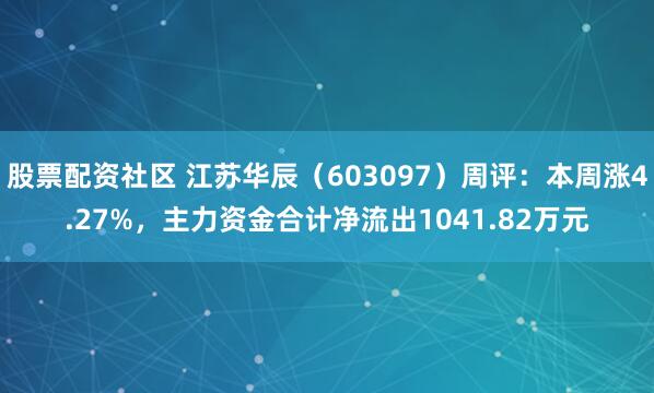 股票配资社区 江苏华辰（603097）周评：本周涨4.27%，主力资金合计净流出1041.82万元