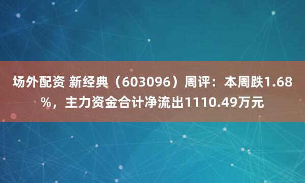 场外配资 新经典（603096）周评：本周跌1.68%，主力资金合计净流出1110.49万元