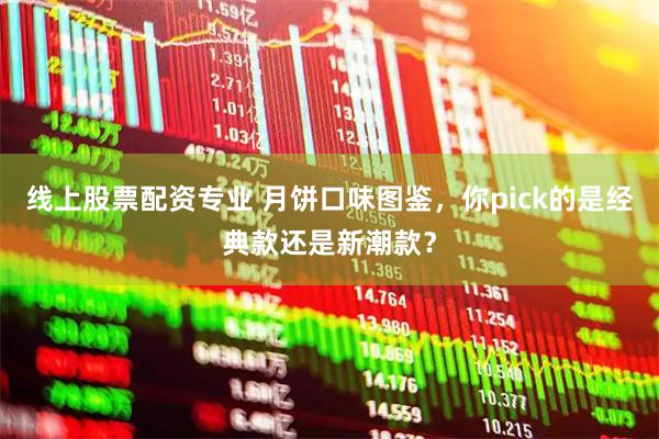 线上股票配资专业 月饼口味图鉴，你pick的是经典款还是新潮款？