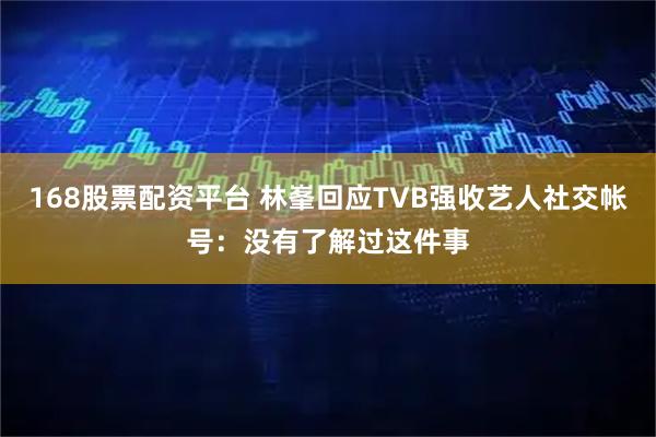 168股票配资平台 林峯回应TVB强收艺人社交帐号：没有了解过这件事