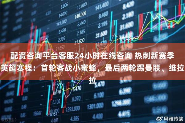 配资咨询平台客服24小时在线咨询 热刺新赛季英超赛程：首轮客战小蜜蜂，最后两轮踢曼联、维拉