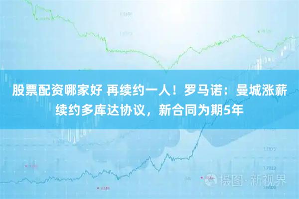 股票配资哪家好 再续约一人！罗马诺：曼城涨薪续约多库达协议，新合同为期5年
